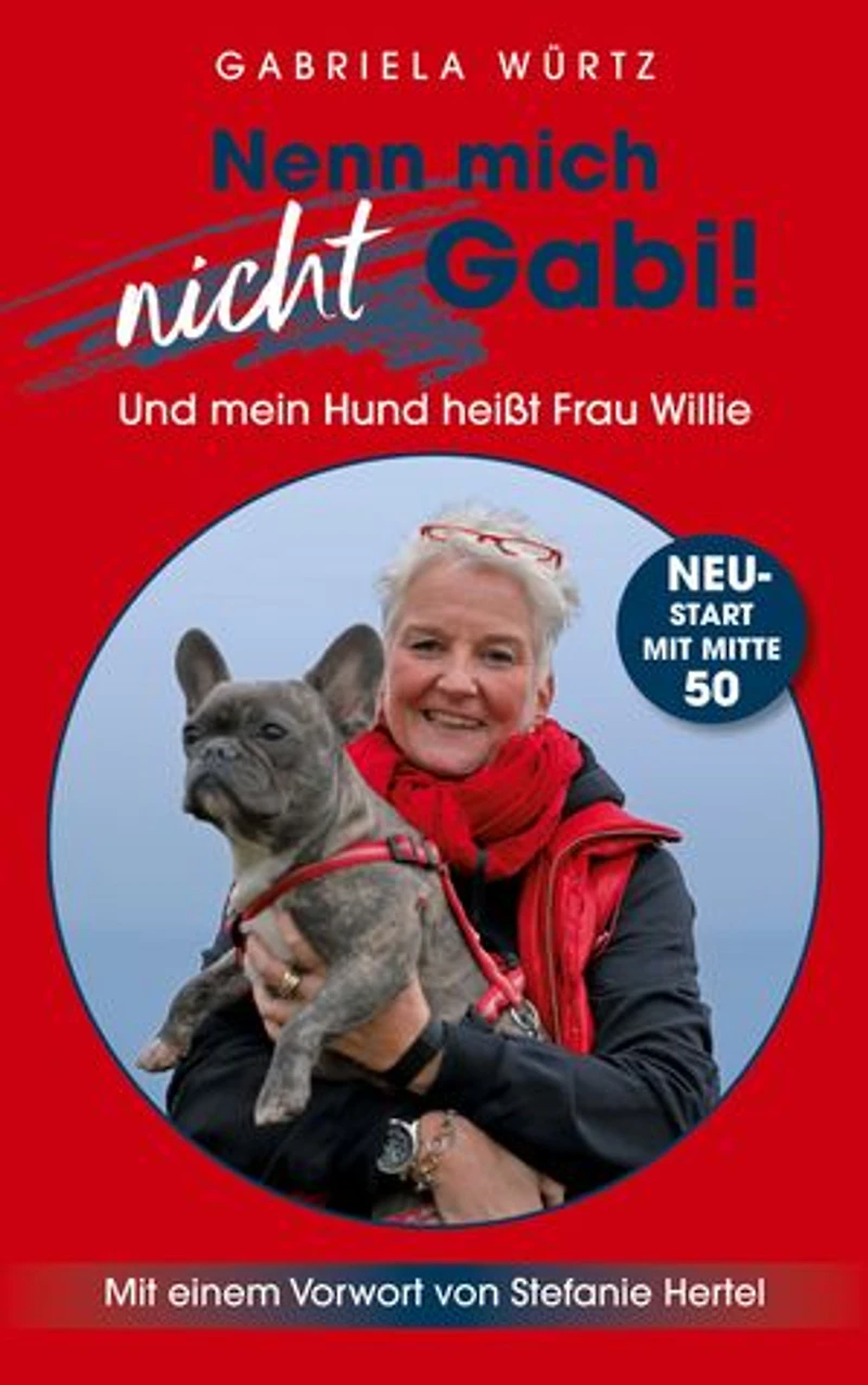 Nenn mich nicht Gabi! Und mein Hund heißt Frau Willie!: NeuStart mit Mitte 50 - Mit einem Vorwort von Stefanie Hertel