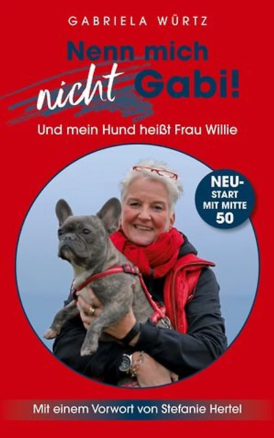 Nenn mich nicht Gabi! Und mein Hund heißt Frau Willie!: NeuStart mit Mitte 50 - Mit einem Vorwort von Stefanie Hertel
