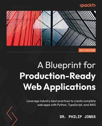 A Blueprint for Production-Ready web Applications: Leverage industry best practices to create complete apps with Python, TypeScript, and AWS