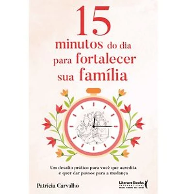 15 minutos do dia para fortalecer sua família: Um desafio prático para você que acredita e que quer dar passos para a mudança