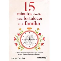 15 minutos do dia para fortalecer sua família: Um desafio prático para você que acredita e que quer dar passos para a mudança