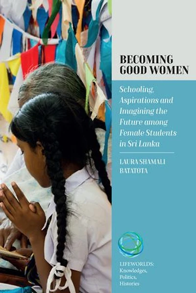 Becoming Good Women: Schooling, Aspirations and Imagining the Future Among Female Students Sri Lanka