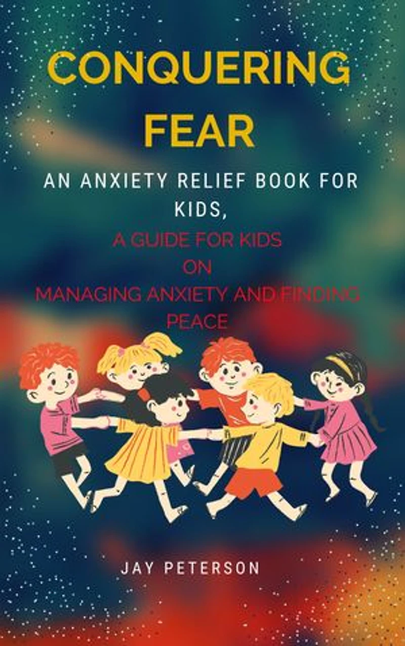 CONQUERING FEAR:: An anxiety relief book for kids, A Guide for Kids on Managing Anxiety and Finding Peace