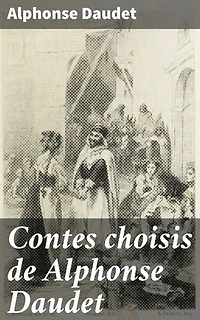 Contes choisis de Alphonse Daudet: Édition enrichie. Reflets de la France du XIXe siècle à travers des contes captivants
