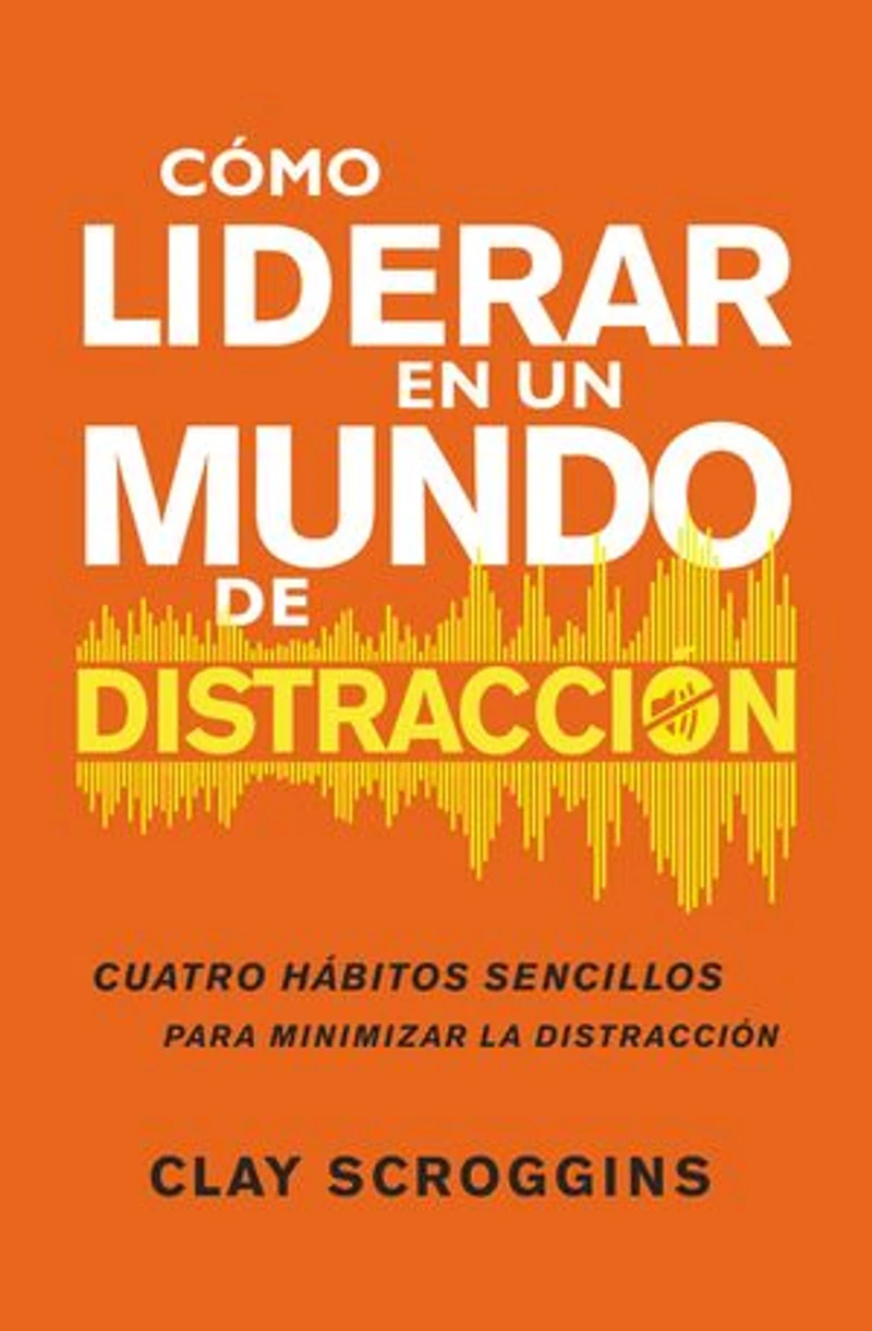 How to Lead a World of Distraction: Four Simple Habits for Turning Down the Noise
