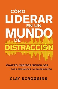 How to Lead a World of Distraction: Four Simple Habits for Turning Down the Noise