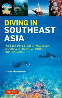 Diving Southeast Asia: A Guide to the Best Sites Indonesia, Malaysia, Philippines and Thailand