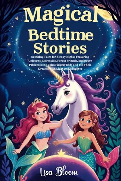 Magical Bedtime Stories: Soothing Tales for Sleepy Nights Featuring Unicorns, Mermaids, Forest Friends, and Brave Princesses to Calm Fidgety Kids and Fill Their Dreams with Light and Laughter