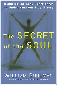 the Secret of Soul: Using Out-of-Body Experiences to Understand Our True Nature