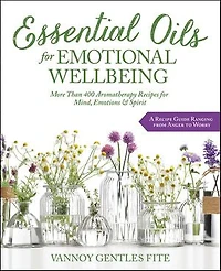 Essential Oils For Emotional Wellbeing: More Than 400 Aromatherapy Recipes Mind, Emotions & Spirit