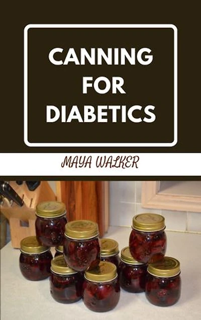 CANNING FOR DIABETICS: Food Preservation Without Sugar or Salt to Manage And heal Diabetes