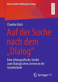 Auf der Suche nach dem „Dialog“: Eine ethnografische Studie zum Dialogischen Lernen in der Grundschule