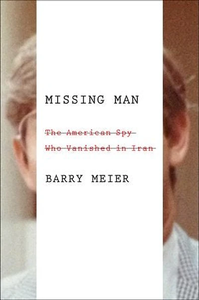 Missing Man: The American Spy Who Vanished in Iran