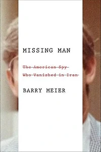 Missing Man: The American Spy Who Vanished in Iran