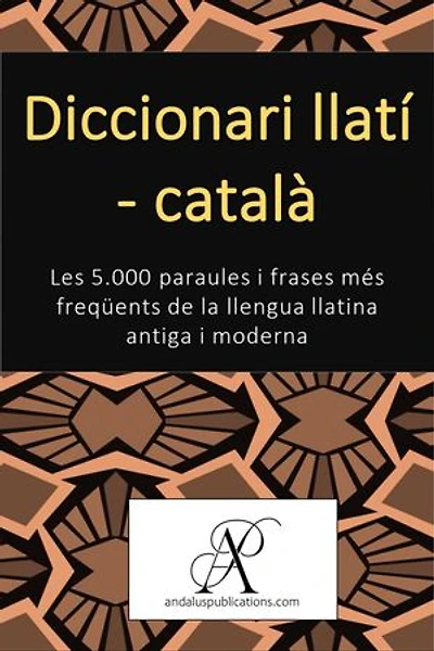 Diccionari llatí – català: Les 5.000 paraules i frases més freqüents de la llengua llatina antiga i moderna