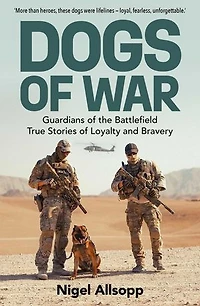 Dogs of War: Guardians of the Battlefield: True Stories of Loyalty and Bravery