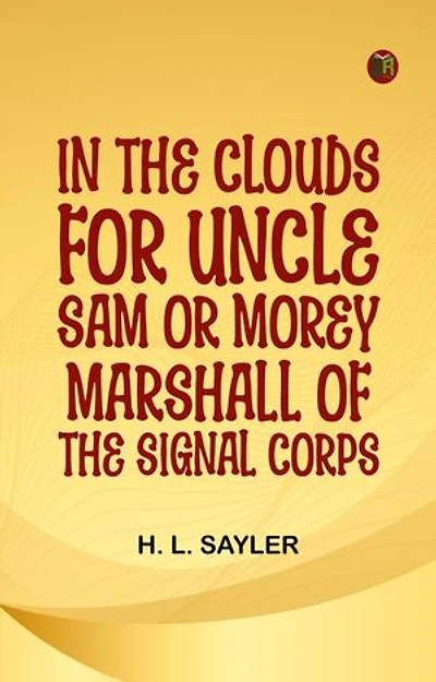 In the Clouds for Uncle Sam or Morey Marshall of the Signal Corps