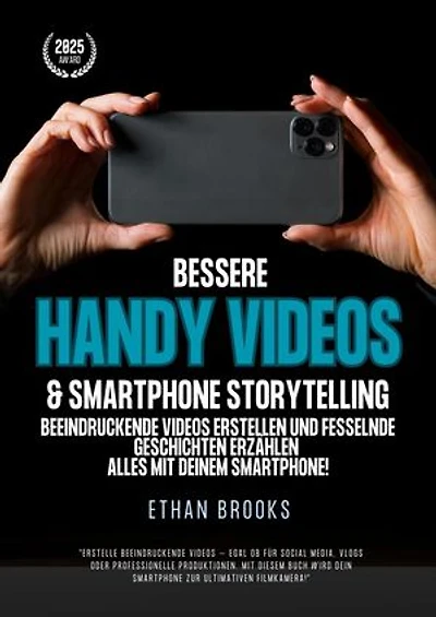 Bessere Handy Videos & Smartphone Storytelling: Beeindruckende Videos erstellen und fesselnde Geschichten erzählen – alles mit deinem Smartphone!