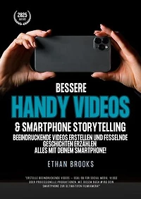 Bessere Handy Videos & Smartphone Storytelling: Beeindruckende Videos erstellen und fesselnde Geschichten erzählen – alles mit deinem Smartphone!
