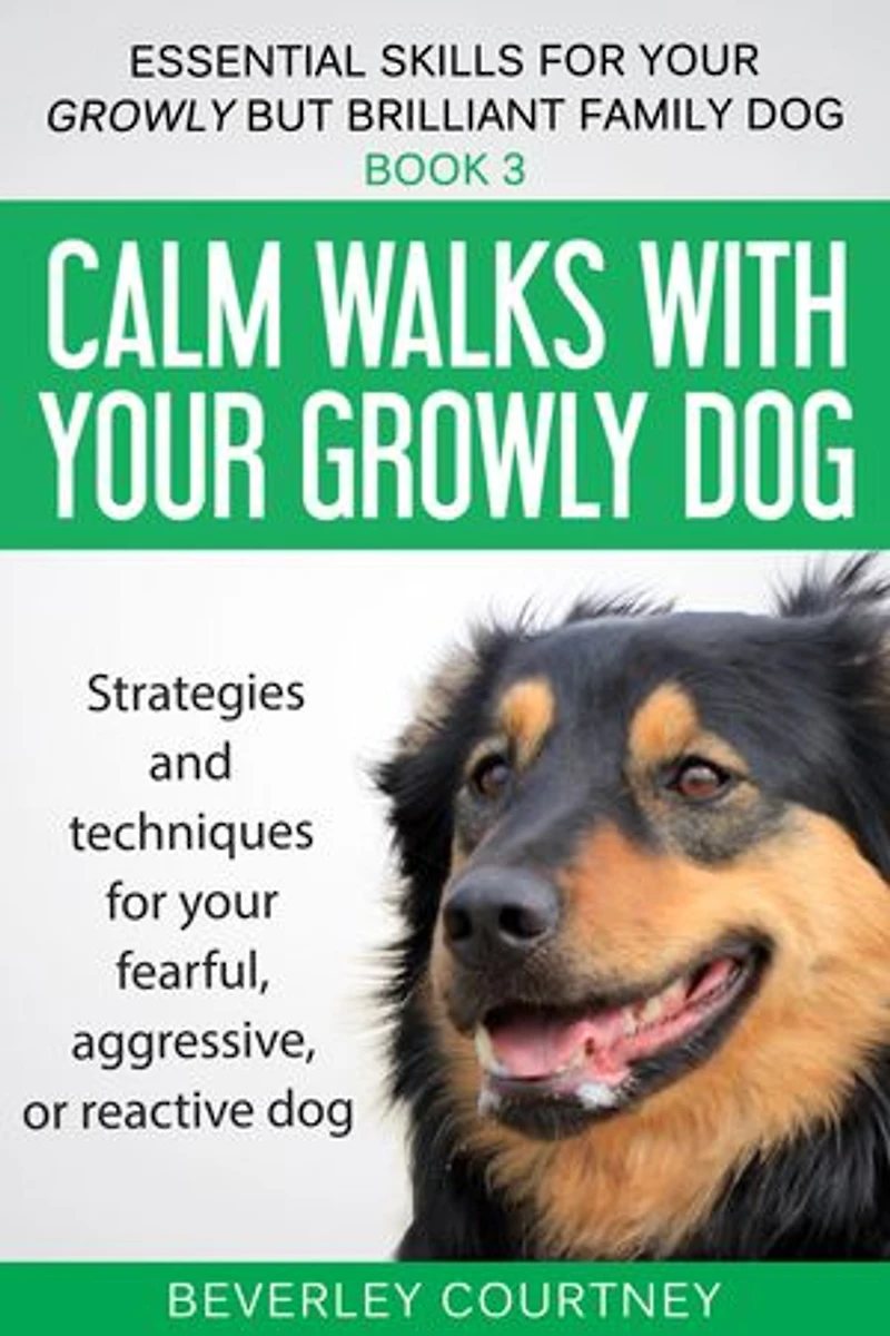 Calm walks with your Growly Dog: Strategies and techniques for your fearful, aggressive, or reactive dog