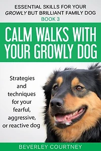 Calm walks with your Growly Dog: Strategies and techniques for your fearful, aggressive, or reactive dog