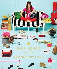 Kate Spade New York: Things We Love: Twenty Years Of Inspiration, Intriguing Bits And Other Curiosities