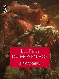 Les Fées du Moyen Âge: Recherches sur leur origine, leur histoire et leurs attributs, pour servir à la connaissance de la mythologie gauloise