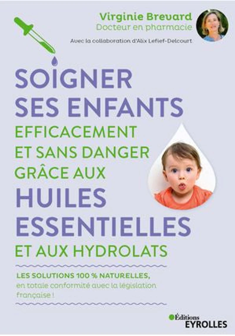 Soigner ses enfants efficacement et sans danger grâce aux huiles essentielles hydrolats: les solutions 100 % naturelles, en totale conformité avec la législation française !