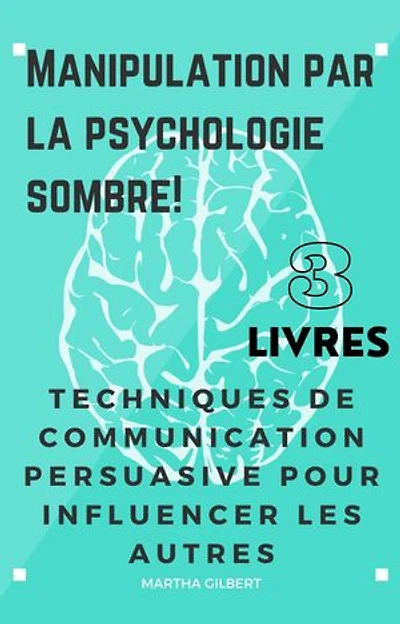 MANIPULATION PAR LA PSYCHOLOGIE SOMBRE 3 livres en 1: Techniques De Communication Persuasive Pour Influencer Les Autres