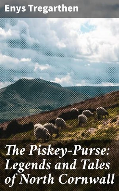 The Piskey-Purse: Legends and Tales of North Cornwall: Enriched edition. Magical Tales from North Cornwall's Folklore Tradition
