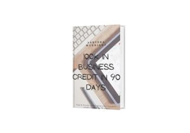 100k in Business Credit in 90 Days: Learn How to Build 100k in 90 Days without Your SSN