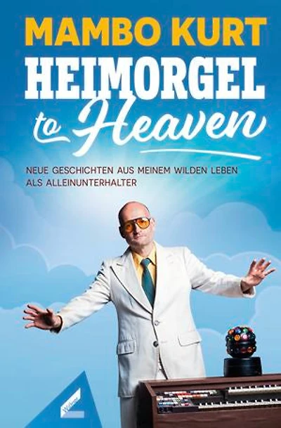 Heimorgel to Heaven: Neue Geschichten aus meinem wilden Leben als Alleinunterhalter