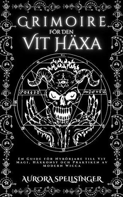 Grimoire För Den Vit Häxa: En Guide för Nybörjare till Vit Magi, Häxkonst och Praktiken av Modern Wicca