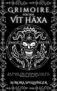Grimoire För Den Vit Häxa: En Guide för Nybörjare till Vit Magi, Häxkonst och Praktiken av Modern Wicca