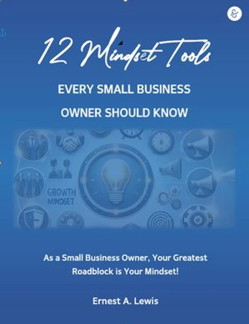12 Mindset Tools Every Small Business Owner Should Know: As a Small Business Owner, Your Greatest Roadblock Is Your Mindset!