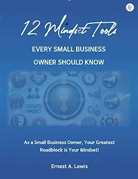12 Mindset Tools Every Small Business Owner Should Know: As a Small Business Owner, Your Greatest Roadblock Is Your Mindset!
