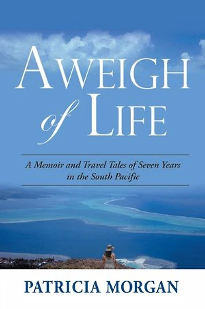 Aweigh of Life: A Memoir and Travel Tales of Seven Years in the South Pacific