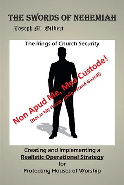 The Swords of Nehemiah: Rings Church Security: Creating and Implementing a Realistic Operational Strategy for Protecting Houses Worship: Non Apud Me, Mea Custode! (Not My House, while I Stand Guard!)