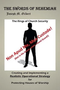 The Swords of Nehemiah: Rings Church Security: Creating and Implementing a Realistic Operational Strategy for Protecting Houses Worship: Non Apud Me, Mea Custode! (Not My House, while I Stand Guard!)