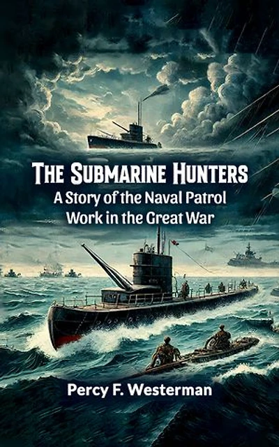 The Submarine Hunters A Story of the Naval Patrol Work in the Great War