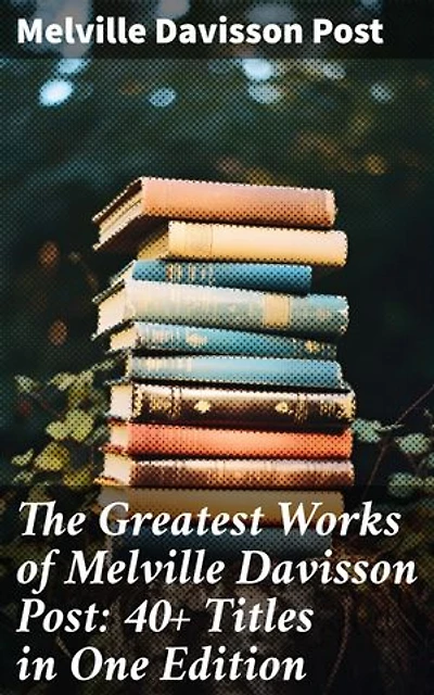 The Greatest Works of Melville Davisson Post: 40+ Titles in One Edition: Enriched edition. Uncle Abner Mysteries, Randolph Mason Schemes, Sir Henry Marquis Tales, Dwellers in the Hills