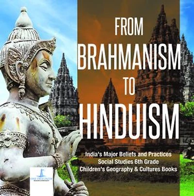 From Brahmanism to Hinduism | India's Major Beliefs and Practices | Social Studies 6th Grade | Children's Geography & Cultures Books