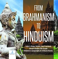 From Brahmanism to Hinduism | India's Major Beliefs and Practices | Social Studies 6th Grade | Children's Geography & Cultures Books