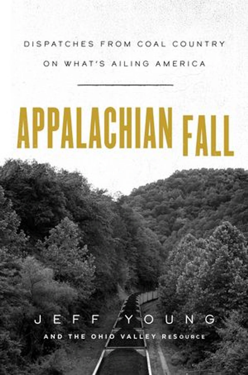 Appalachian Fall: Dispatches From Coal Country On What's Ailing America
