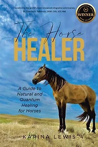 The Horse Healer: A Guide to Natural and Quantum Healing for Horses