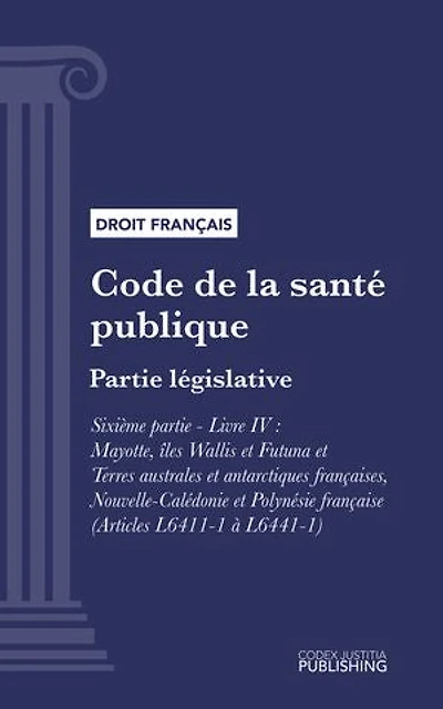 Code de la santé publique: Partie législative - Sixième partie : Etablissements et services de santé. - Livre IV : Mayotte, îles Wallis et Futuna et Terres australes et antarctiques françaises, Nouvelle-Calédonie et Polynésie française (droit français)
