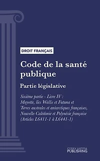 Code de la santé publique: Partie législative - Sixième partie : Etablissements et services de santé. - Livre IV : Mayotte, îles Wallis et Futuna et Terres australes et antarctiques françaises, Nouvelle-Calédonie et Polynésie française (droit français)
