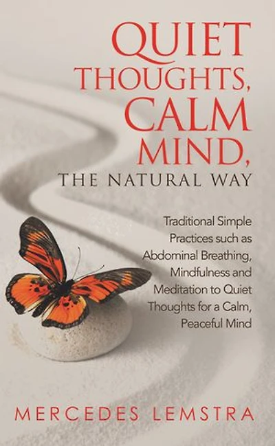 Quiet Thoughts, Calm Mind, the Natural Way: Traditional Simple Practices Such as Abdominal Breathing, Mindfulness and Meditation to Thoughts for a Calm, Peaceful Mind