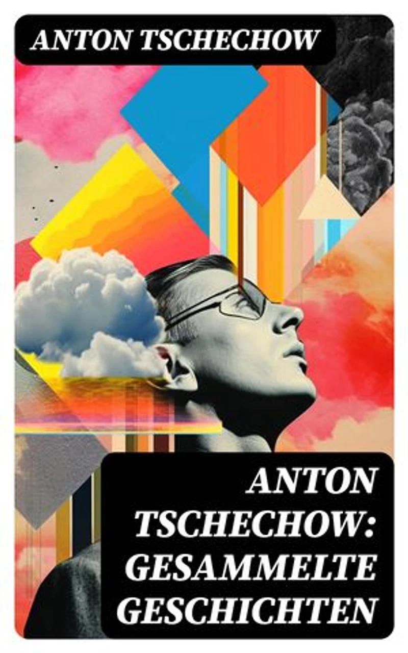 Anton Tschechow: Gesammelte Geschichten: Bereicherte Ausgabe. Die Dame mit dem Hündchen + Wolodja + Die Sirene + Die letzte Mohikanerin + Die Rache + Ein Chamäleon und vieles mehr
