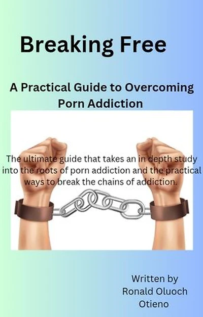 Breaking Free:A Practical Guide To Overcoming Porn Addiction